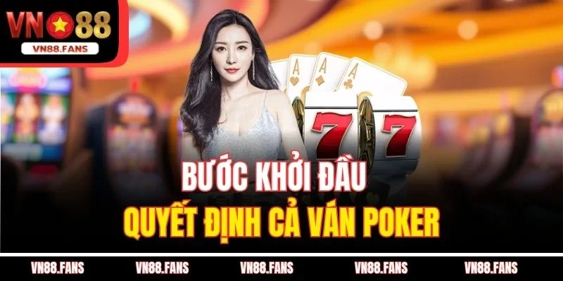 Cách Chơi Poker VN88 - Bắt Bài Đối Thủ, Chơi Đâu Thắng Đó 4 Bước khởi đầu quyết định cả ván Poker