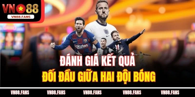 Soi Kèo Bóng Đá VN88 – Mỗi Ngày Một Kèo Thơm, Thắng Siêu Lớn 4 Đánh giá kết quả đối đầu giữa hai đội bóng