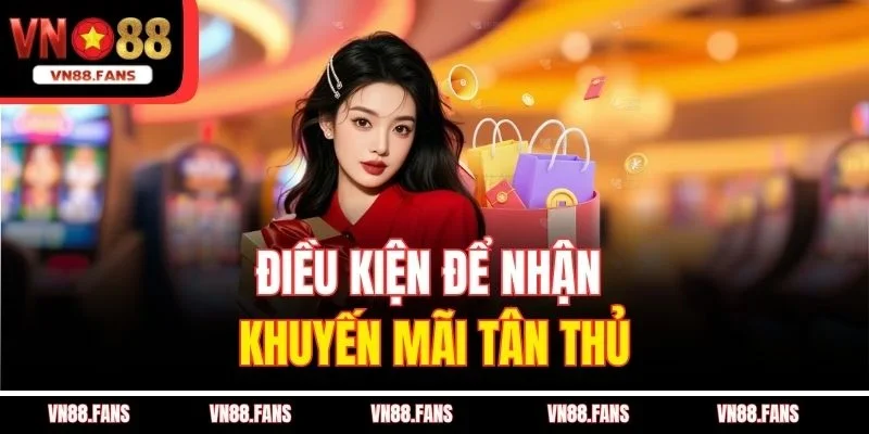 Khuyến Mãi Tân Thủ VN88 Cực Sốc - Nạp Lần Đầu Nhận 100% 2 Điều kiện để nhận khuyến mãi tân thủ
