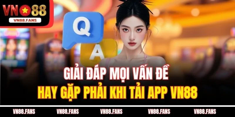 Tải App VN88 – Trải Nghiệm Giải Trí Ngay Trên Điện Thoại 3 Giải đáp mọi vấn đề hay gặp phải khi tải app VN88