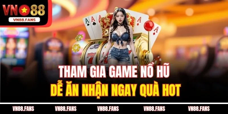 Chơi Game Nổ Hũ Dễ Ăn VN88 – Cách Kiếm Tiền Nhanh Tại Nhà 4 Tham gia game nổ hũ dễ ăn nhận ngay quà hot
