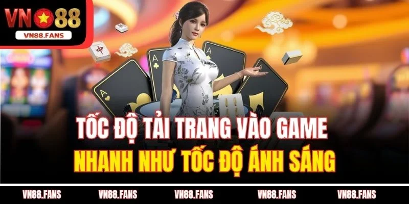 Tốc độ tải trang vào game nhanh như tốc độ ánh sáng